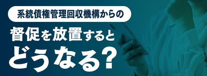 系統債権管理回収機構からの連絡を無視するとどうなる？