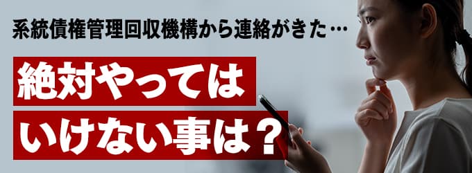 系統債権管理回収機構からの連絡、やってはいけな事は？